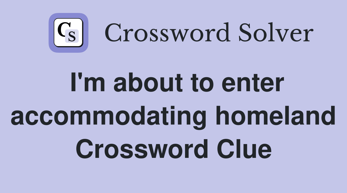 I'm about to enter homeland Crossword Clue Answers